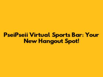 PseiPseii Virtual Sports Bar: Your New Hangout Spot!